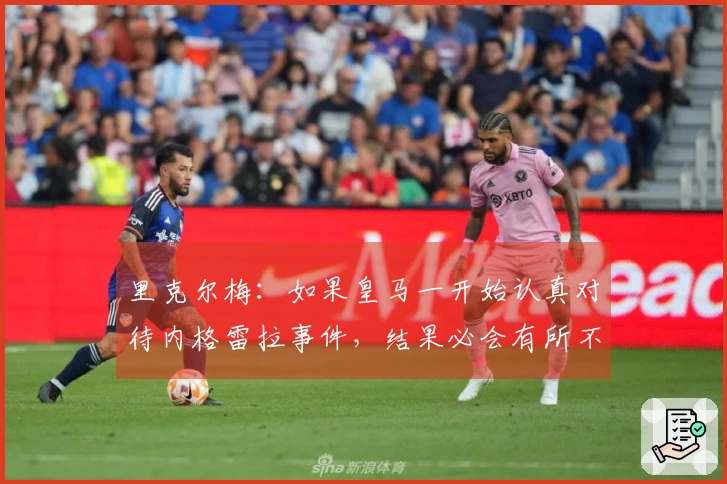 里克尔梅：如果皇马一开始认真对待内格雷拉事件，结果必会有所不同
